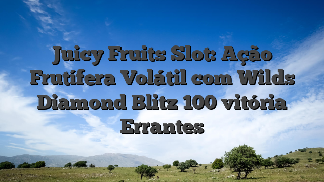 Juicy Fruits Slot: Ação Frutífera Volátil com Wilds Diamond Blitz 100 vitória Errantes