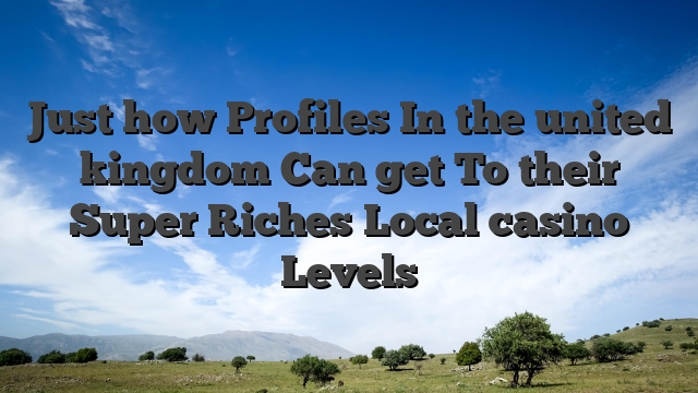 Just how Profiles In the united kingdom Can get To their Super Riches Local casino Levels