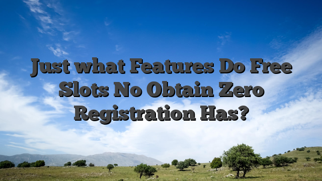 Just what Features Do Free Slots No Obtain Zero Registration Has?