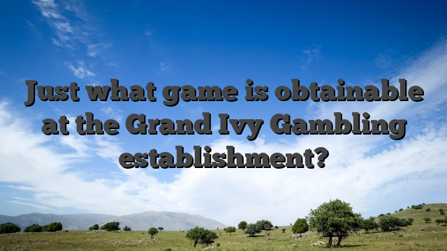 Just what game is obtainable at the Grand Ivy Gambling establishment?