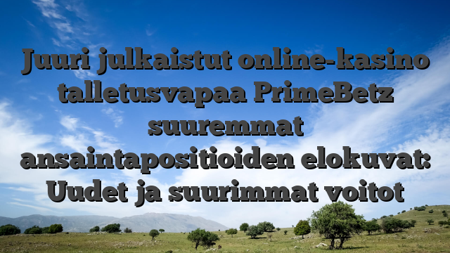 Juuri julkaistut online-kasino talletusvapaa PrimeBetz suuremmat ansaintapositioiden elokuvat: Uudet ja suurimmat voitot
