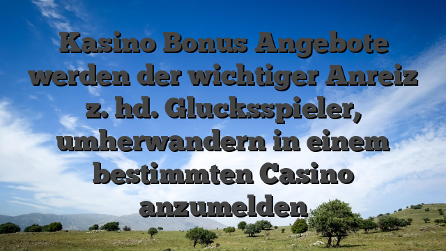 Kasino Bonus Angebote werden der wichtiger Anreiz z. hd. Glucksspieler, umherwandern in einem bestimmten Casino anzumelden
