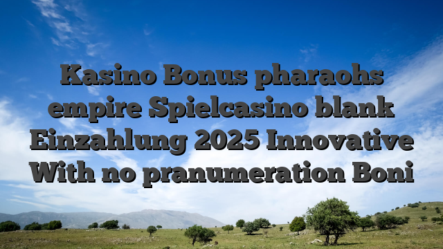 Kasino Bonus pharaohs empire Spielcasino blank Einzahlung 2025 Innovative With no pranumeration Boni