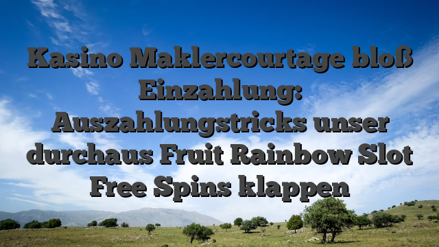 Kasino Maklercourtage bloß Einzahlung: Auszahlungstricks unser durchaus Fruit Rainbow Slot Free Spins klappen