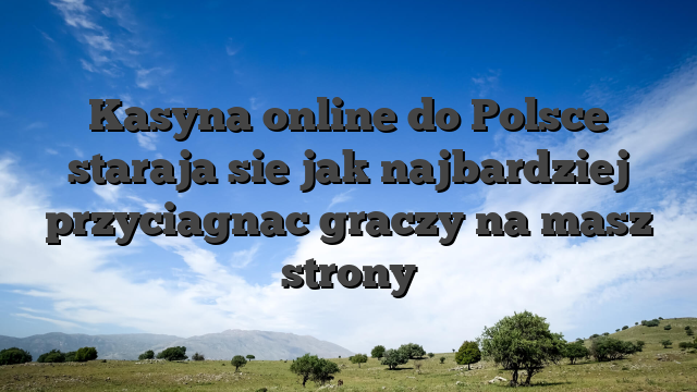 Kasyna online do Polsce staraja sie jak najbardziej przyciagnac graczy na masz strony