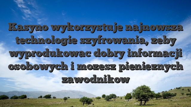 Kasyno wykorzystuje najnowsza technologie szyfrowania, zeby wyprodukowac dobry informacji osobowych i mozesz pienieznych zawodnikow