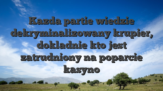 Kazda partie wiedzie dekryminalizowany krupier, dokladnie kto jest zatrudniony na poparcie kasyno