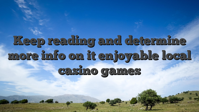 Keep reading and determine more info on it enjoyable local casino games