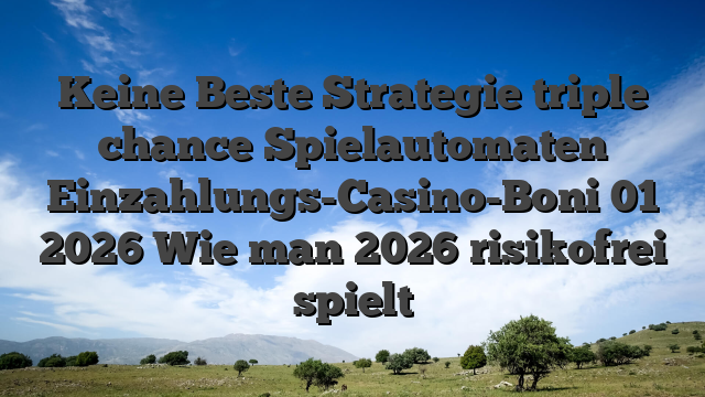 Keine Beste Strategie triple chance Spielautomaten Einzahlungs-Casino-Boni 01 2026 Wie man 2026 risikofrei spielt