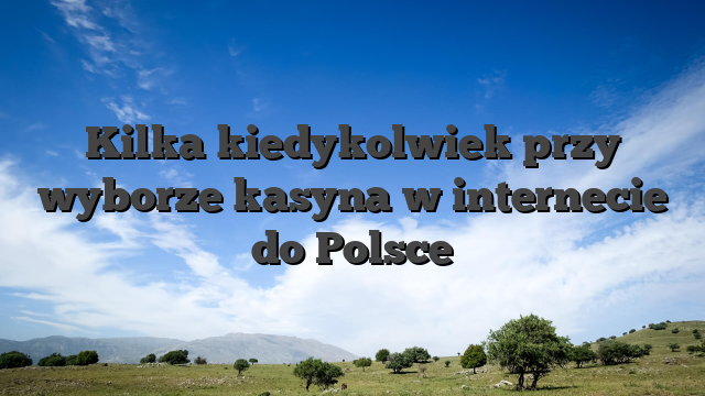 Kilka kiedykolwiek przy wyborze kasyna w internecie do Polsce