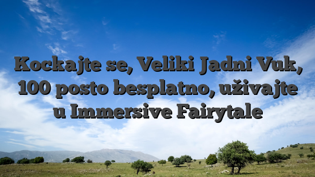 Kockajte se, Veliki Jadni Vuk, 100 posto besplatno, uživajte u Immersive Fairytale