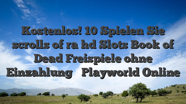 Kostenlos! 10 Spielen Sie scrolls of ra hd Slots Book of Dead Freispiele ohne Einzahlung ֍ Playworld Online