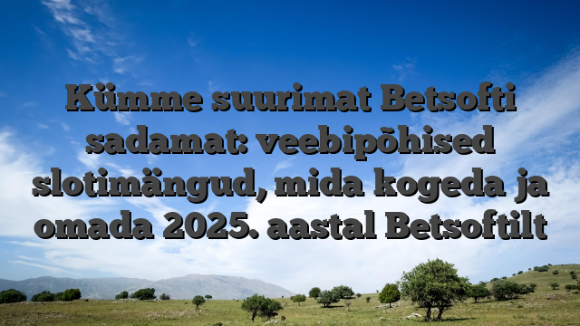 Kümme suurimat Betsofti sadamat: veebipõhised slotimängud, mida kogeda ja omada 2025. aastal Betsoftilt