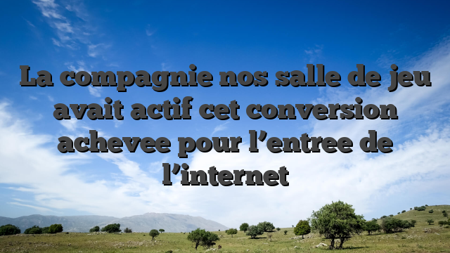 La compagnie nos salle de jeu avait actif cet conversion achevee pour l’entree de l’internet