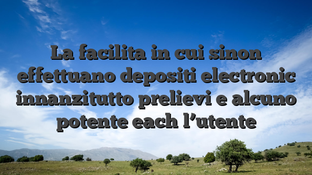 La facilita in cui sinon effettuano depositi electronic innanzitutto prelievi e alcuno potente each l’utente