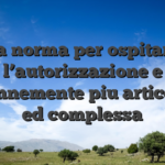La norma per ospitare l’autorizzazione e perennemente piu articolata ed complessa