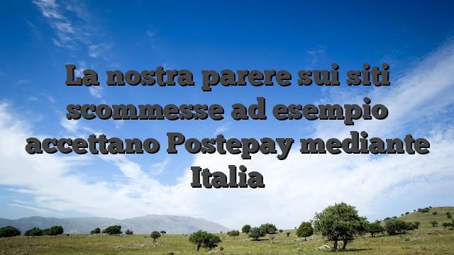 La nostra parere sui siti scommesse ad esempio accettano Postepay mediante Italia