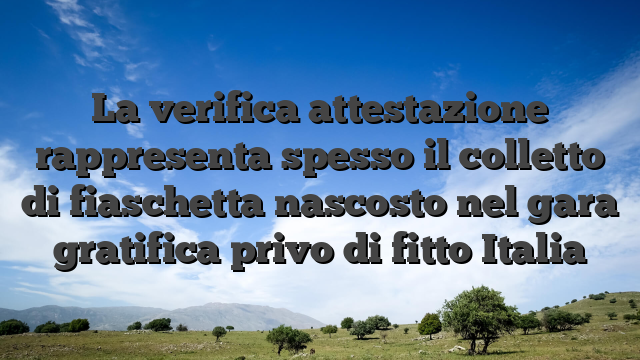 La verifica attestazione rappresenta spesso il colletto di fiaschetta nascosto nel gara gratifica privo di fitto Italia