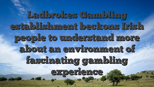 Ladbrokes Gambling establishment beckons Irish people to understand more about an environment of fascinating gambling experience