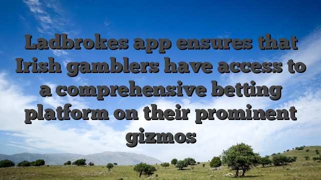 Ladbrokes app ensures that Irish gamblers have access to a comprehensive betting platform on their prominent gizmos