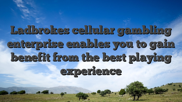 Ladbrokes cellular gambling enterprise enables you to gain benefit from the best playing experience