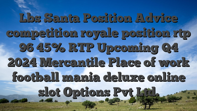 Lbs Santa Position Advice competition royale position rtp 96 45% RTP Upcoming Q4 2024 Mercantile Place of work football mania deluxe online slot Options Pvt Ltd.