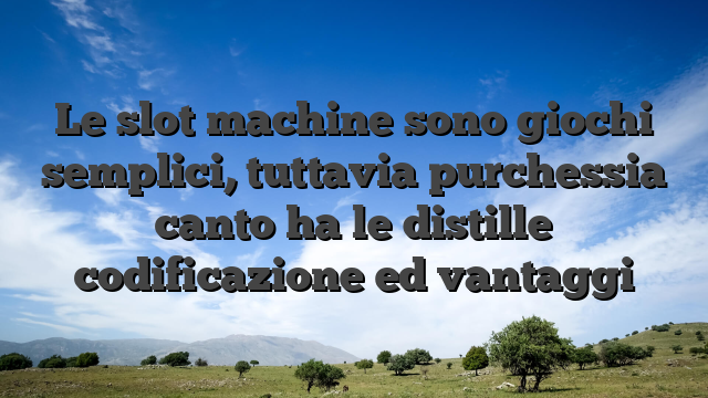 Le slot machine sono giochi semplici, tuttavia purchessia canto ha le distille codificazione ed vantaggi