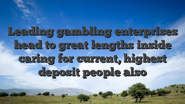 Leading gambling enterprises head to great lengths inside caring for current, highest deposit people also