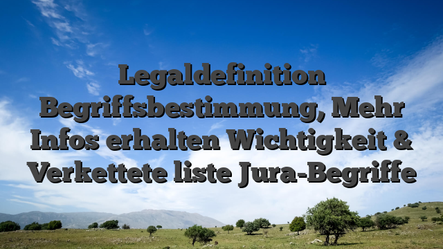 Legaldefinition Begriffsbestimmung, Mehr Infos erhalten Wichtigkeit & Verkettete liste Jura-Begriffe