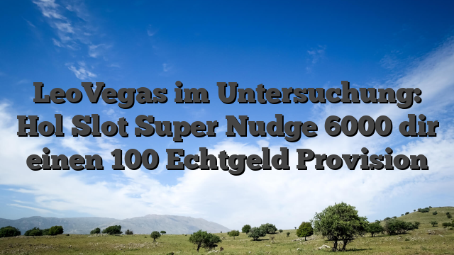 LeoVegas im Untersuchung: Hol Slot Super Nudge 6000 dir einen 100 Echtgeld Provision