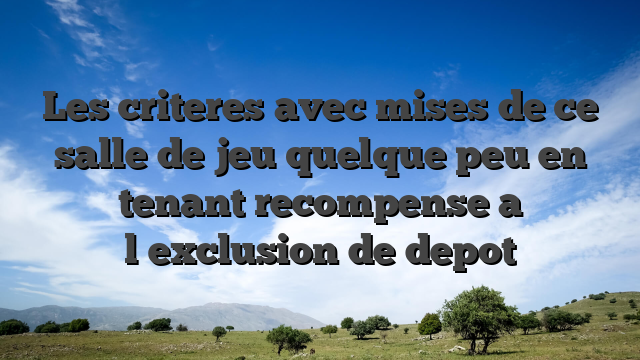 Les criteres avec mises de ce salle de jeu quelque peu en tenant recompense a l�exclusion de depot