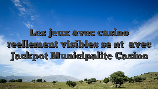 Les jeux avec casino reellement visibles se  nt   avec Jackpot Municipalite Casino