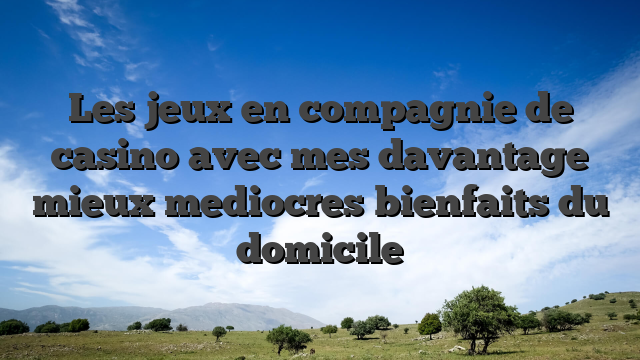 Les jeux en compagnie de casino avec mes davantage mieux mediocres bienfaits du domicile