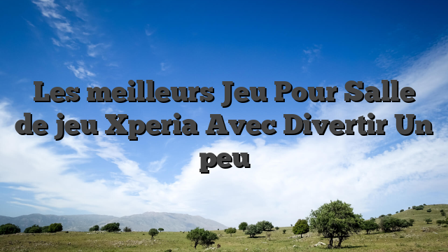 Les meilleurs Jeu Pour Salle de jeu Xperia Avec Divertir Un peu