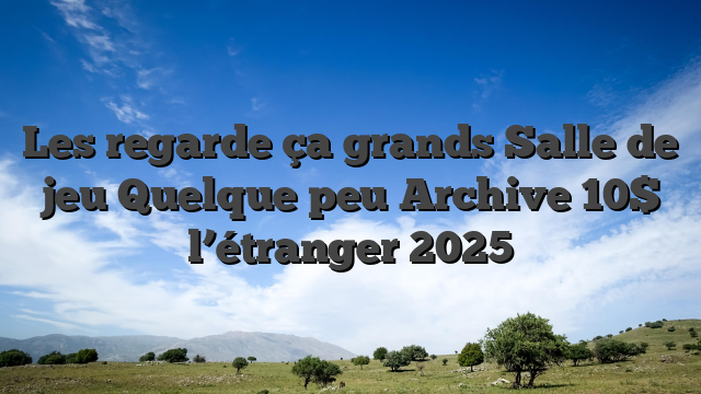 Les regarde ça grands Salle de jeu Quelque peu Archive 10$ l’étranger 2025