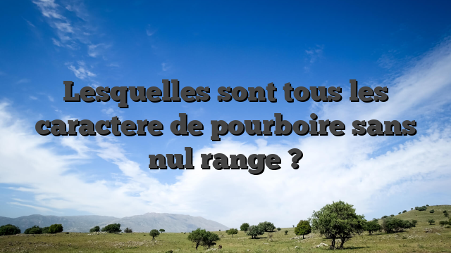 Lesquelles sont tous les caractere de pourboire sans nul range ?