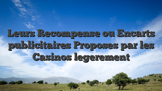 Leurs Recompense ou Encarts publicitaires Proposes par les Casinos legerement