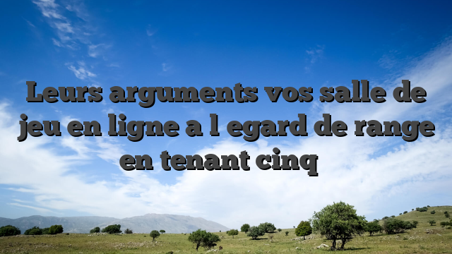 Leurs arguments vos salle de jeu en ligne a l�egard de range en tenant cinq �