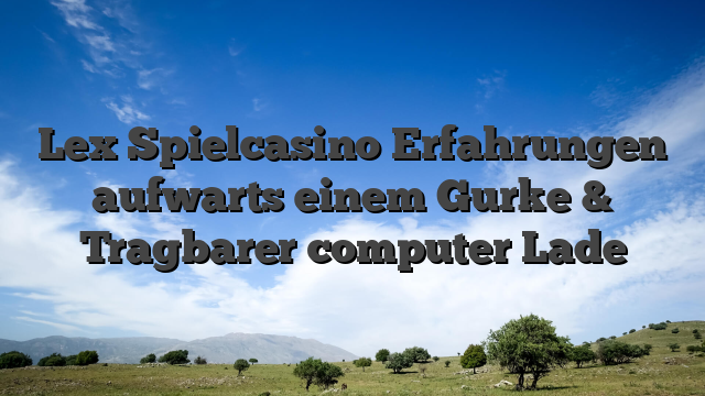 Lex Spielcasino Erfahrungen aufwarts einem Gurke & Tragbarer computer Lade
