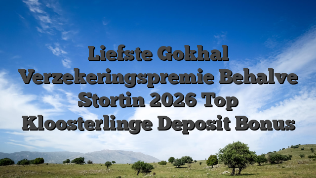 Liefste Gokhal Verzekeringspremie Behalve Stortin 2026 Top Kloosterlinge Deposit Bonus