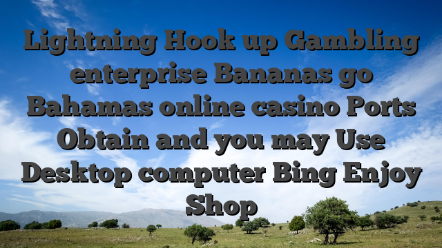 Lightning Hook up Gambling enterprise Bananas go Bahamas online casino Ports Obtain and you may Use Desktop computer Bing Enjoy Shop