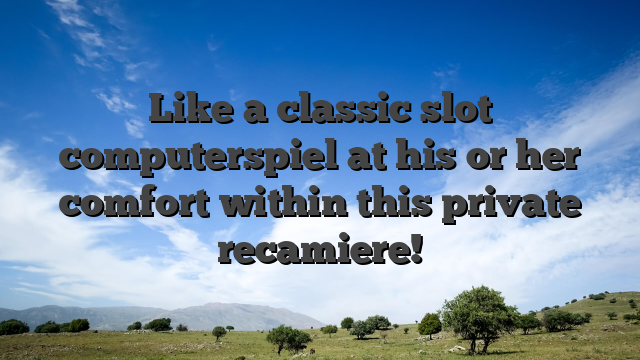 Like a classic slot computerspiel at his or her comfort within this private recamiere!