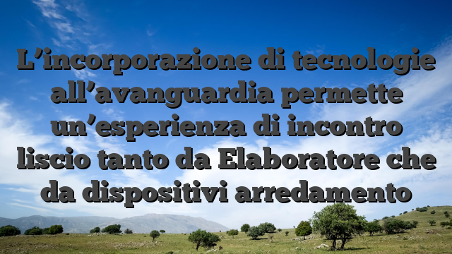 L’incorporazione di tecnologie all’avanguardia permette un’esperienza di incontro liscio tanto da Elaboratore che da dispositivi arredamento