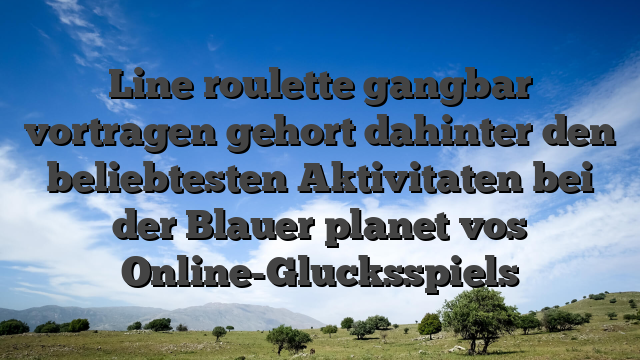 Line roulette gangbar vortragen gehort dahinter den beliebtesten Aktivitaten bei der Blauer planet vos Online-Glucksspiels