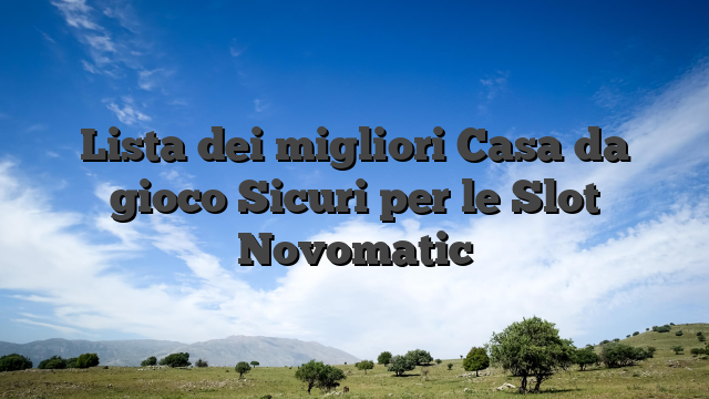 Lista dei migliori Casa da gioco Sicuri per le Slot Novomatic