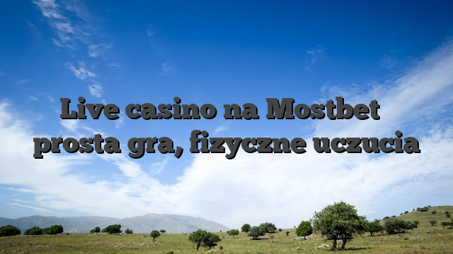 Live casino na Mostbet � prosta gra, fizyczne uczucia