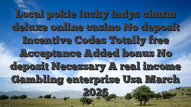 Local pokie lucky ladys charm deluxe online casino No deposit Incentive Codes Totally free Acceptance Added bonus No deposit Necessary A real income Gambling enterprise Usa March 2026