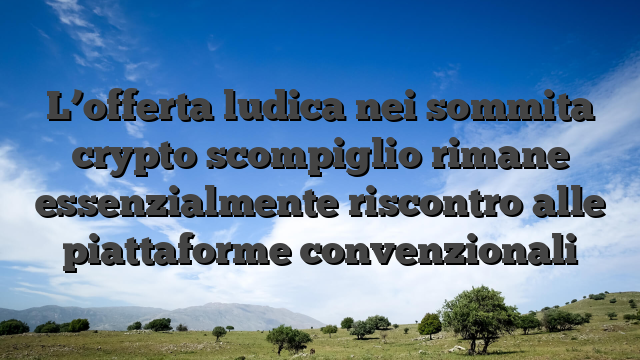 L’offerta ludica nei sommita crypto scompiglio rimane essenzialmente riscontro alle piattaforme convenzionali