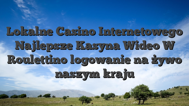 Lokalne Casino Internetowego Najlepsze Kasyna Wideo W Roulettino logowanie na żywo naszym kraju