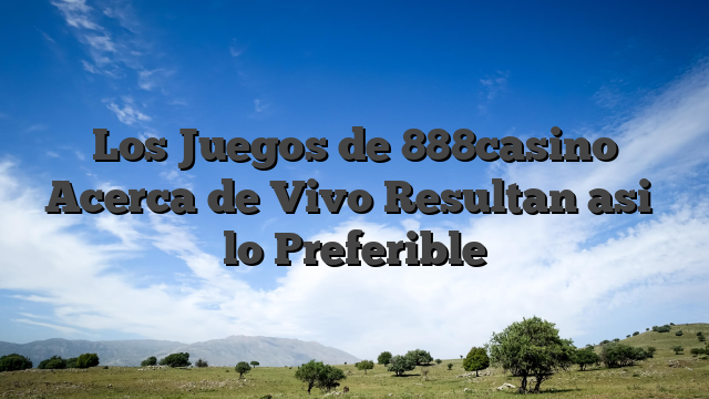 Los Juegos de 888casino Acerca de Vivo Resultan asi� lo Preferible